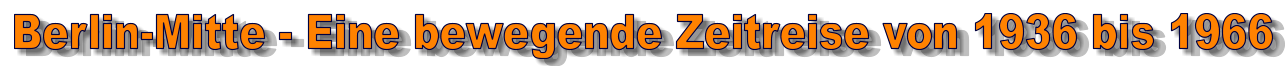 Berlin-Mitte - Eine bewegende Zeitreise von 1936 bis 1966