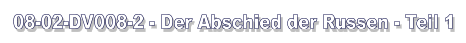 08-02-DV008-2 - Der Abschied der Russen - Teil 1
