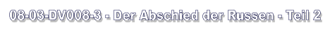 08-03-DV008-3 - Der Abschied der Russen - Teil 2