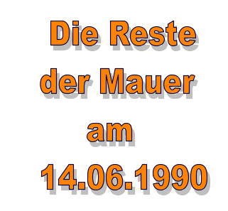 Die Reste   der Mauer        am   14.06.1990